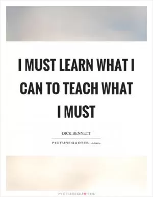 I must learn what I can to teach what I must Picture Quote #1