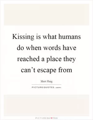 Kissing is what humans do when words have reached a place they can’t escape from Picture Quote #1