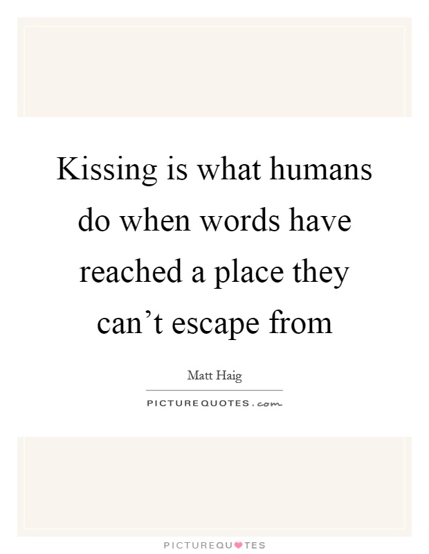 Kissing is what humans do when words have reached a place they can't escape from Picture Quote #1