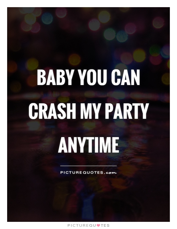 Baby you can crash my party anytime Picture Quote #1