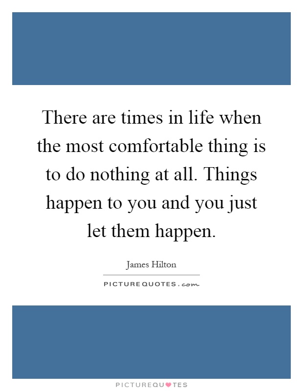 There are times in life when the most comfortable thing is to do nothing at all. Things happen to you and you just let them happen Picture Quote #1