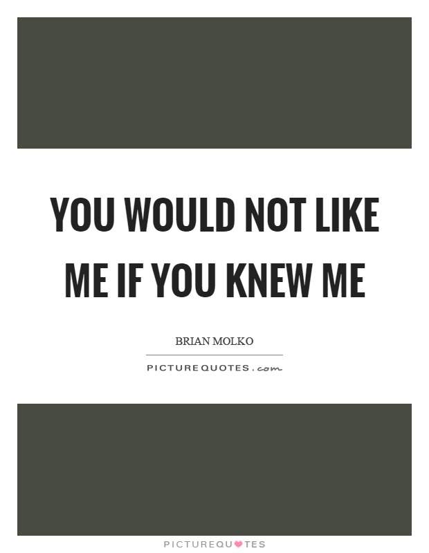 You would not like me if you knew me Picture Quote #1