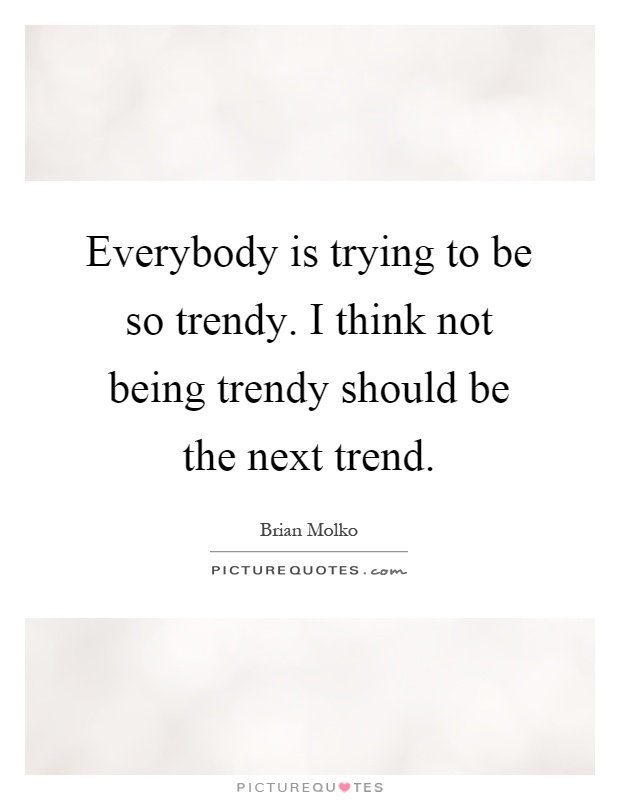 Everybody is trying to be so trendy. I think not being trendy should be the next trend Picture Quote #1