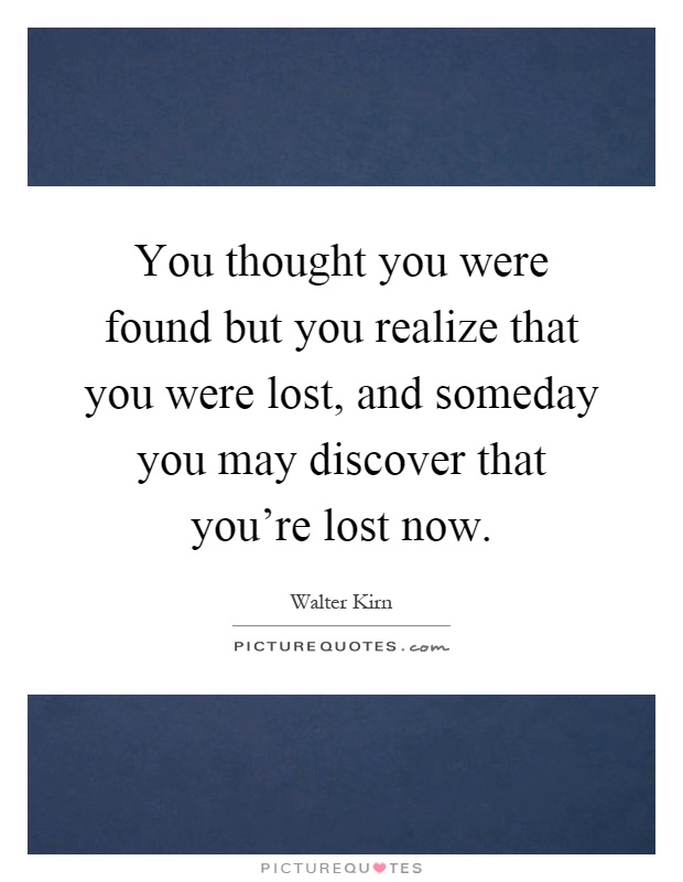 You thought you were found but you realize that you were lost, and someday you may discover that you're lost now Picture Quote #1