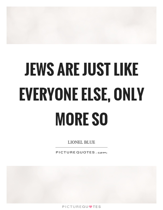 Jews are just like everyone else, only more so Picture Quote #1