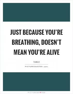 Just because you’re breathing, doesn’t mean you’re alive Picture Quote #1