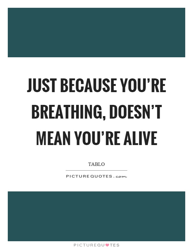 Just because you're breathing, doesn't mean you're alive Picture Quote #1
