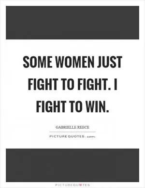 Some women just fight to fight. I fight to win Picture Quote #1