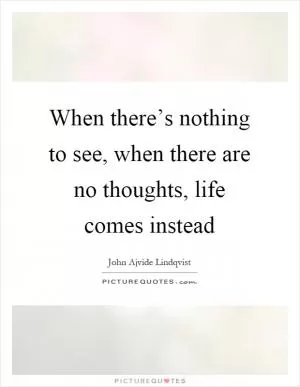 When there’s nothing to see, when there are no thoughts, life comes instead Picture Quote #1