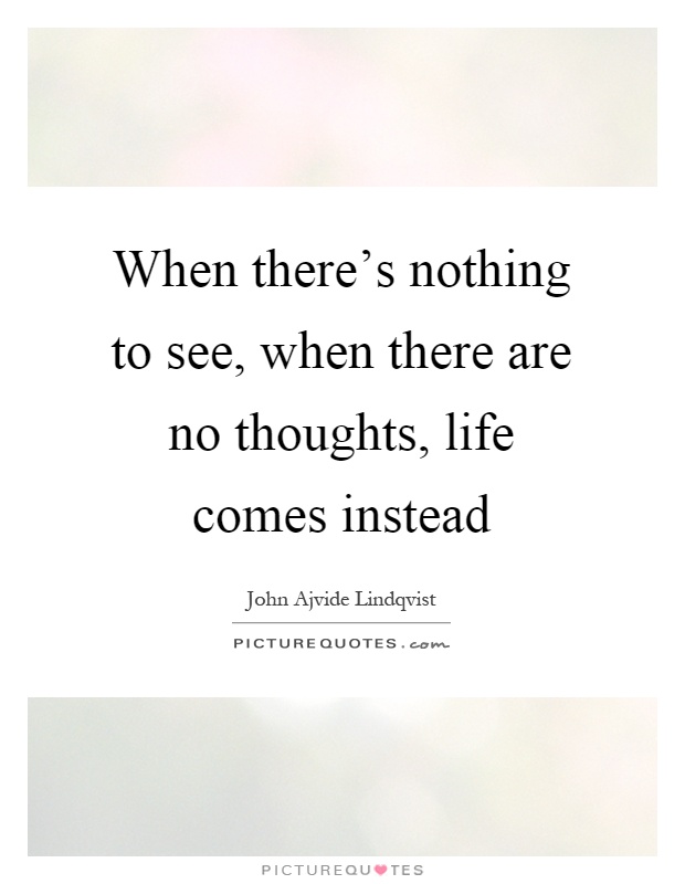 When there's nothing to see, when there are no thoughts, life comes instead Picture Quote #1