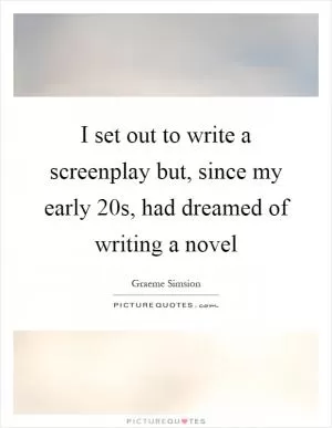 I set out to write a screenplay but, since my early 20s, had dreamed of writing a novel Picture Quote #1