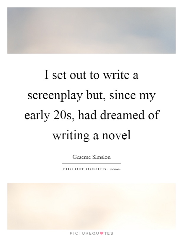 I set out to write a screenplay but, since my early 20s, had dreamed of writing a novel Picture Quote #1