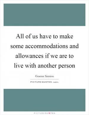 All of us have to make some accommodations and allowances if we are to live with another person Picture Quote #1