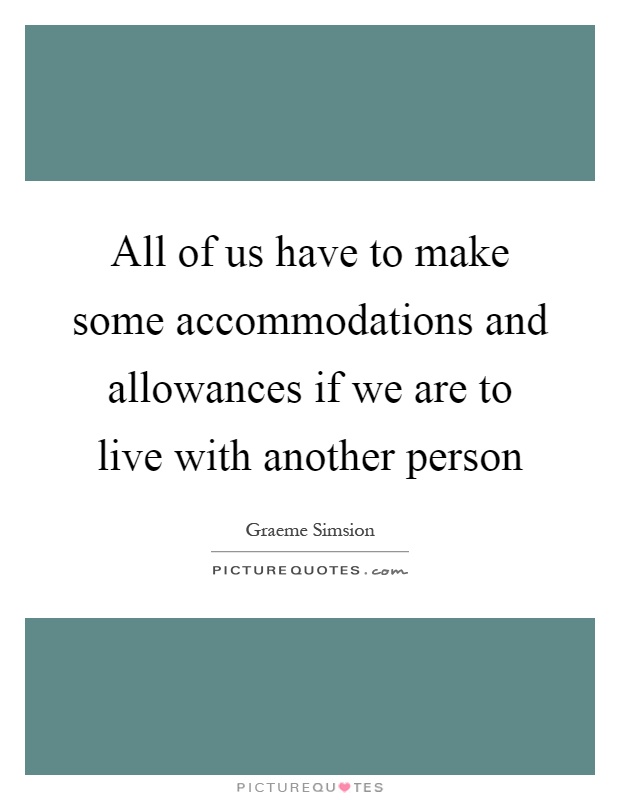 All of us have to make some accommodations and allowances if we are to live with another person Picture Quote #1