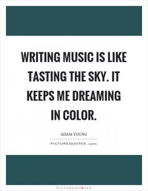 Writing music is like tasting the sky. It keeps me dreaming in color Picture Quote #1