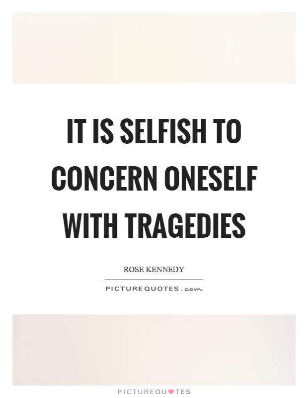 It is selfish to concern oneself with tragedies Picture Quote #1