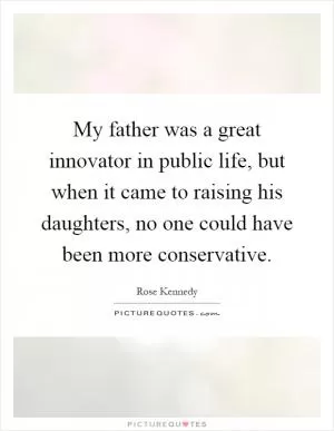 My father was a great innovator in public life, but when it came to raising his daughters, no one could have been more conservative Picture Quote #1