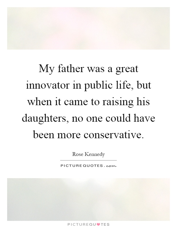 My father was a great innovator in public life, but when it came to raising his daughters, no one could have been more conservative Picture Quote #1