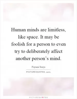 Human minds are limitless, like space. It may be foolish for a person to even try to deliberately affect another person’s mind Picture Quote #1