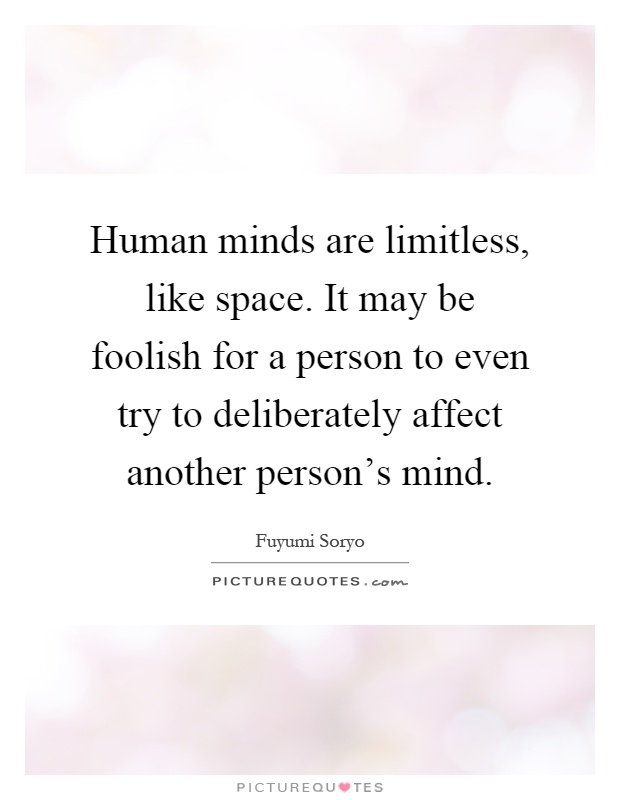 Human minds are limitless, like space. It may be foolish for a person to even try to deliberately affect another person's mind Picture Quote #1
