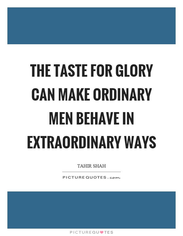 The taste for glory can make ordinary men behave in extraordinary ways Picture Quote #1