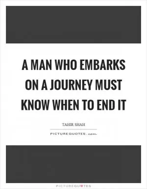 A man who embarks on a journey must know when to end it Picture Quote #1