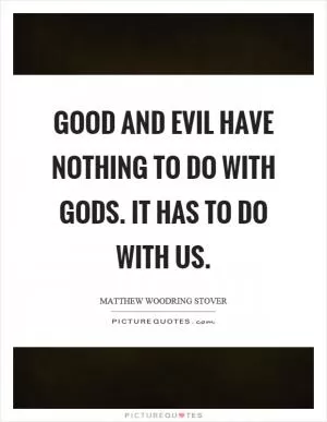 Good and evil have nothing to do with gods. It has to do with us Picture Quote #1