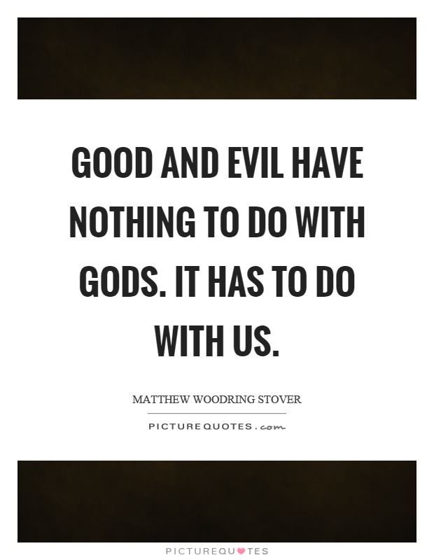 Good and evil have nothing to do with gods. It has to do with us Picture Quote #1