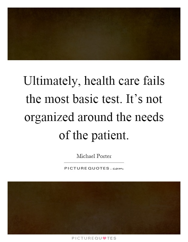 Ultimately, health care fails the most basic test. It's not organized around the needs of the patient Picture Quote #1