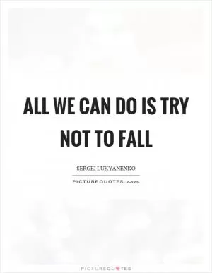 All we can do is try not to fall Picture Quote #1
