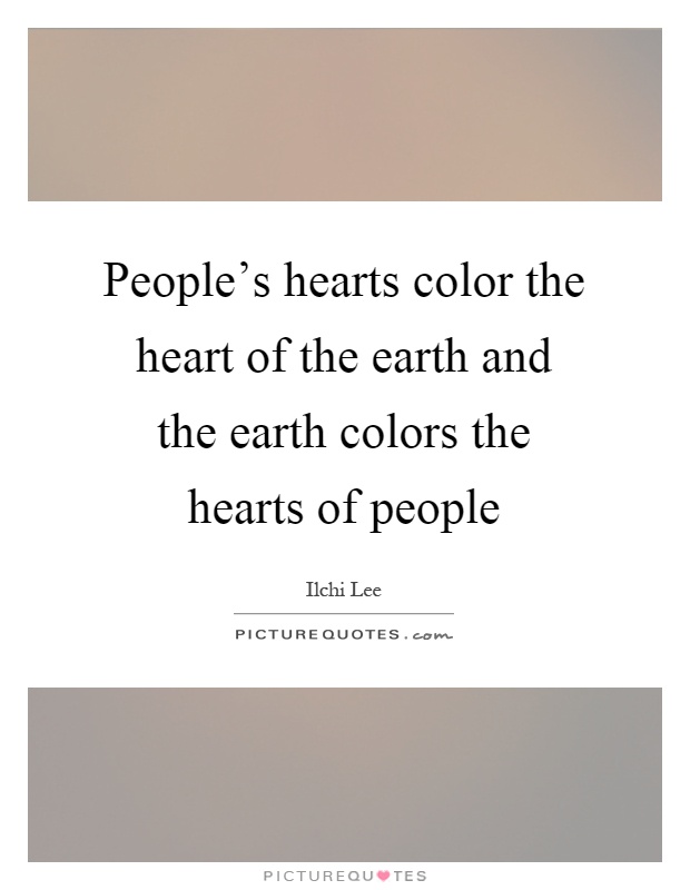 People's hearts color the heart of the earth and the earth colors the hearts of people Picture Quote #1