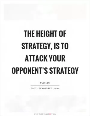 The height of strategy, is to attack your opponent’s strategy Picture Quote #1
