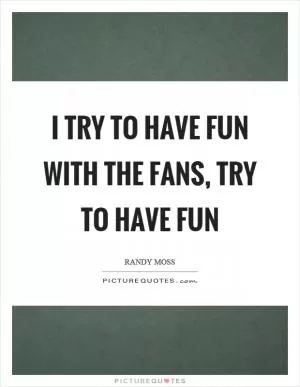 I try to have fun with the fans, try to have fun Picture Quote #1