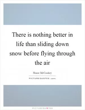 There is nothing better in life than sliding down snow before flying through the air Picture Quote #1