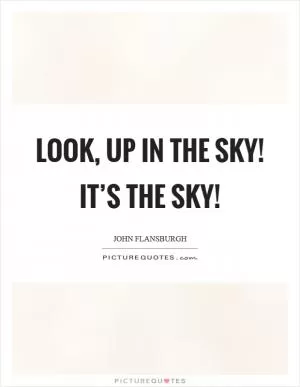 Look, up in the sky! It’s the sky! Picture Quote #1