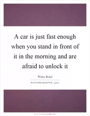A car is just fast enough when you stand in front of it in the morning and are afraid to unlock it Picture Quote #1
