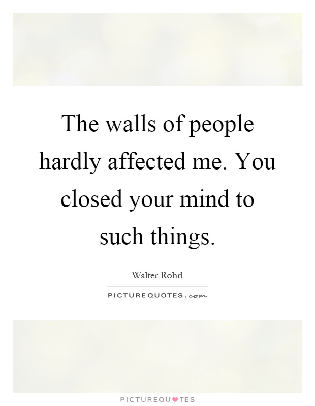 The walls of people hardly affected me. You closed your mind to such things Picture Quote #1