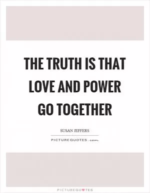 The truth is that love and power go together Picture Quote #1