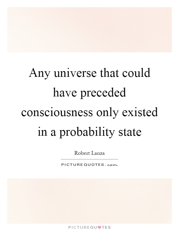 Any universe that could have preceded consciousness only existed in a probability state Picture Quote #1