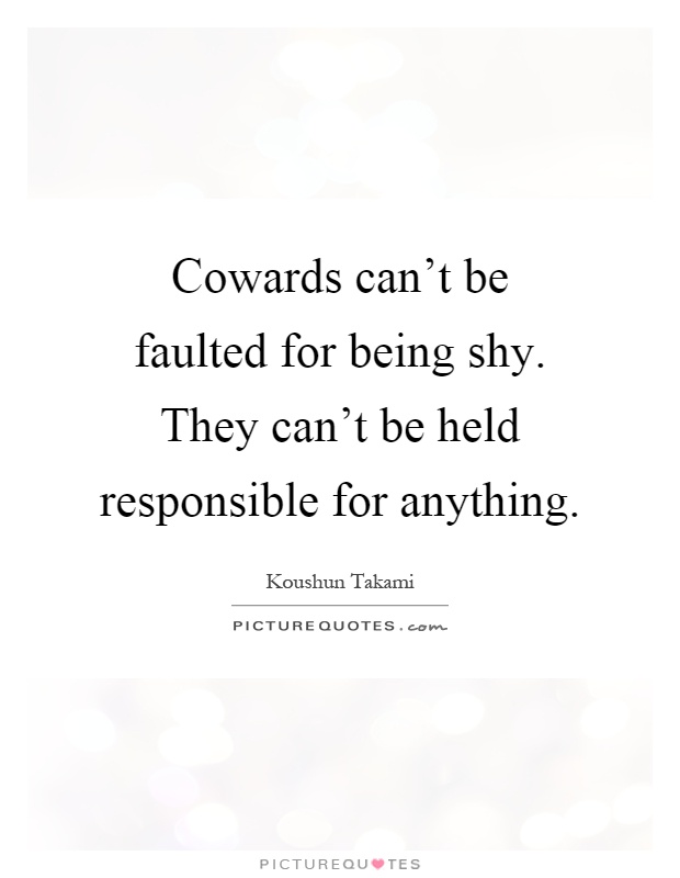 Cowards can't be faulted for being shy. They can't be held responsible for anything Picture Quote #1
