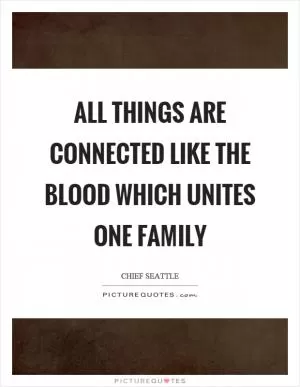 All things are connected like the blood which unites one family Picture Quote #1