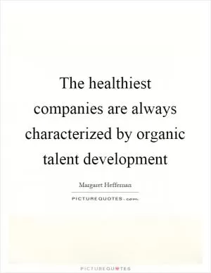 The healthiest companies are always characterized by organic talent development Picture Quote #1