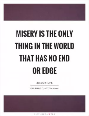 Misery is the only thing in the world that has no end or edge Picture Quote #1