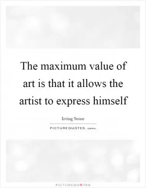 The maximum value of art is that it allows the artist to express himself Picture Quote #1
