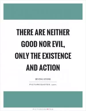 There are neither good nor evil, only the existence and action Picture Quote #1