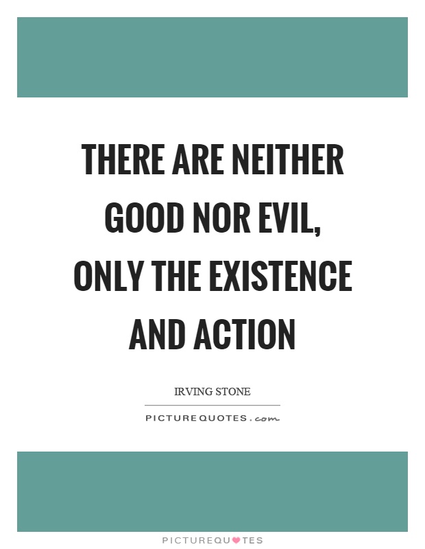 There are neither good nor evil, only the existence and action Picture Quote #1