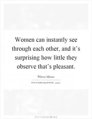 Women can instantly see through each other, and it’s surprising how little they observe that’s pleasant Picture Quote #1