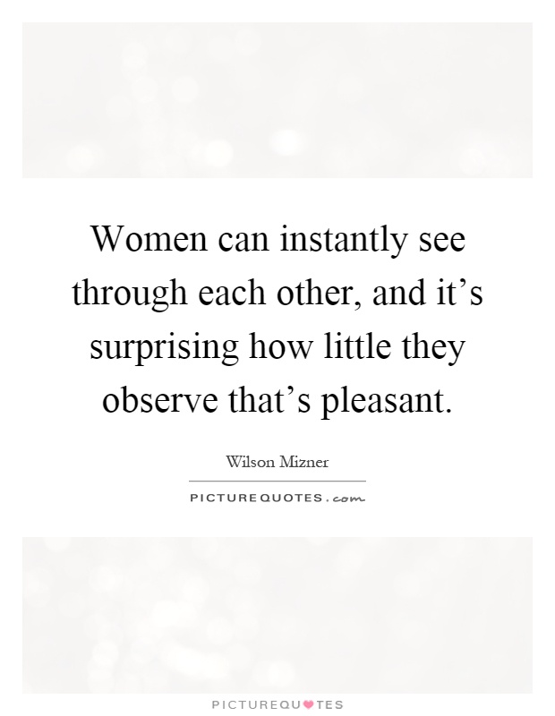 Women can instantly see through each other, and it's surprising how little they observe that's pleasant Picture Quote #1