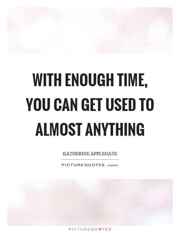 With enough time, you can get used to almost anything Picture Quote #1