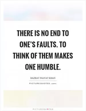 There is no end to one’s faults. To think of them makes one humble Picture Quote #1